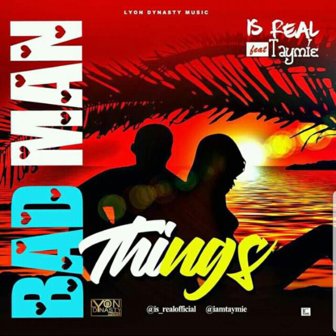 Is Real ft Taymie Sophist - Bad Man Things